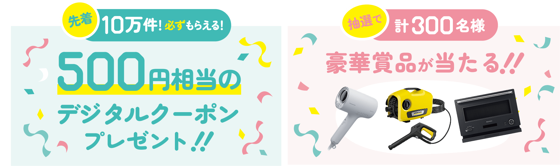 先着10万件！必ずもらえる！500円相当のデジタルクーポンプレゼント！！ 抽選で計300名様 豪華賞品が当たる！！